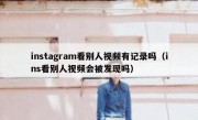 instagram看别人视频有记录吗（ins看别人视频会被发现吗）
