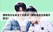 推特为什么关注了不显示（推特有关注但是不显示）
