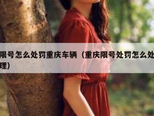 限号怎么处罚重庆车辆（重庆限号处罚怎么处理）