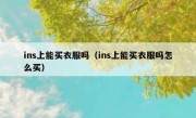 ins上能买衣服吗（ins上能买衣服吗怎么买）