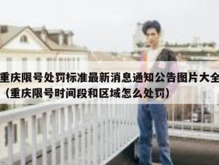 重庆限号处罚标准最新消息通知公告图片大全（重庆限号时间段和区域怎么处罚）