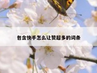 包含快手怎么让赞超多的词条