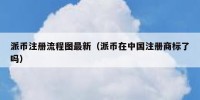 派币注册流程图最新（派币在中国注册商标了吗）