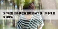 派币钱包注册教程完整版视频下载（派币注册有风险吗）