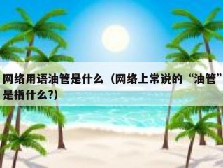 网络用语油管是什么（网络上常说的“油管”是指什么?）