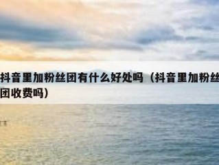 抖音里加粉丝团有什么好处吗（抖音里加粉丝团收费吗）