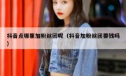 抖音点哪里加粉丝团呢（抖音加粉丝团要钱吗）