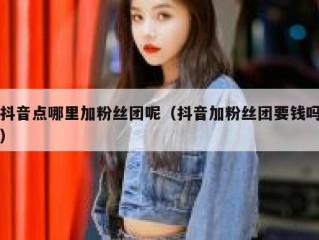 抖音点哪里加粉丝团呢（抖音加粉丝团要钱吗）