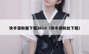 快手涨粉器下载2010（快手涨粉丝下载）