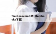 facebookcom下载（facebooke下载）