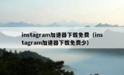 instagram加速器下载免费（instagram加速器下载免费少）