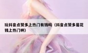 玩抖音点赞多上热门有钱吗（抖音点赞多是花钱上热门啊）