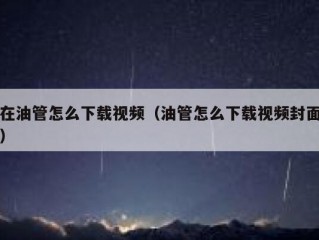 在油管怎么下载视频（油管怎么下载视频封面）