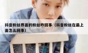 抖音粉丝界面的粉丝咋回事（抖音粉丝在最上面怎么回事）
