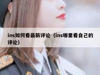 ins如何看最新评论（ins哪里看自己的评论）