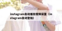 instagram自动播放视频设置（instagram自动登陆）