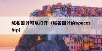 域名国外可以打开（域名国外的spaceship）