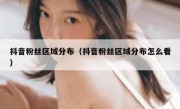 抖音粉丝区域分布（抖音粉丝区域分布怎么看）