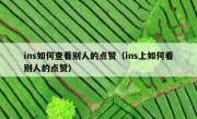 ins如何查看别人的点赞（ins上如何看别人的点赞）