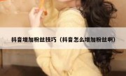 抖音增加粉丝技巧（抖音怎么增加粉丝啊）