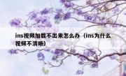 ins视频加载不出来怎么办（ins为什么视频不清晰）