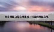 抖音粉丝功能在哪里找（抖音的粉丝在哪）