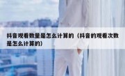 抖音观看数量是怎么计算的（抖音的观看次数是怎么计算的）