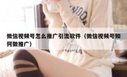 微信视频号怎么推广引流软件（微信视频号如何做推广）