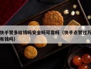 快手赞多给钱吗安全吗可靠吗（快手点赞过万有钱吗）