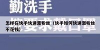 怎样在快手快速涨粉丝（快手如何快速涨粉丝不花钱）