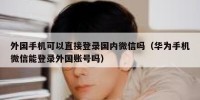 外国手机可以直接登录国内微信吗（华为手机微信能登录外国账号吗）
