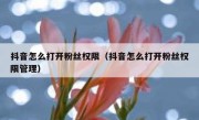 抖音怎么打开粉丝权限（抖音怎么打开粉丝权限管理）
