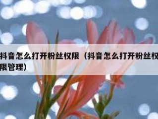 抖音怎么打开粉丝权限（抖音怎么打开粉丝权限管理）