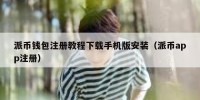 派币钱包注册教程下载手机版安装（派币app注册）