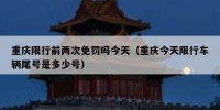 重庆限行前两次免罚吗今天（重庆今天限行车辆尾号是多少号）