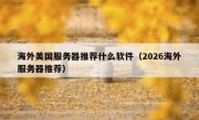 海外美国服务器推荐什么软件（2026海外服务器推荐）