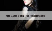 推特认证账号购买（网上购买推特账号）