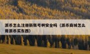派币怎么注册新账号啊安全吗（派币商城怎么用派币买东西）