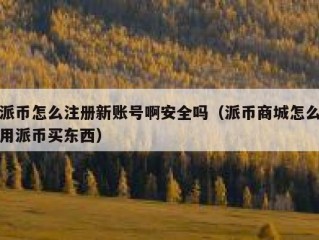 派币怎么注册新账号啊安全吗（派币商城怎么用派币买东西）