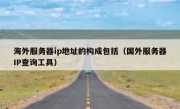 海外服务器ip地址的构成包括（国外服务器IP查询工具）