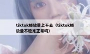 tiktok播放量上不去（tiktok播放量不稳定正常吗）