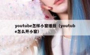 youtube怎样小窗播放（youtube怎么开小窗）