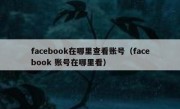facebook在哪里查看账号（facebook 账号在哪里看）