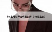 ins上可以开店吗怎么开（ins能上么）