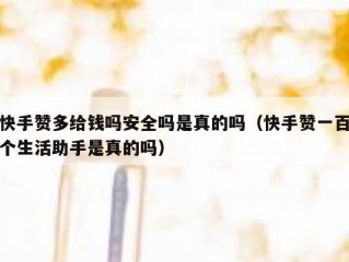 快手赞多给钱吗安全吗是真的吗（快手赞一百个生活助手是真的吗）