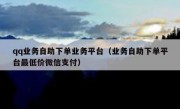 qq业务自助下单业务平台（业务自助下单平台最低价微信支付）