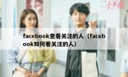 facebook查看关注的人（facebook如何看关注的人）