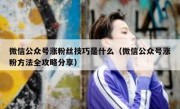 微信公众号涨粉丝技巧是什么（微信公众号涨粉方法全攻略分享）