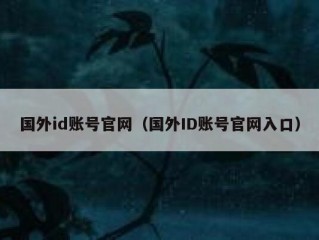 国外id账号官网（国外ID账号官网入口）