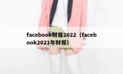 facebook财报2022（facebook2021年财报）